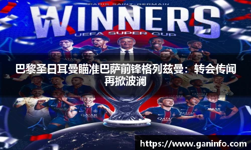 巴黎圣日耳曼瞄准巴萨前锋格列兹曼：转会传闻再掀波澜