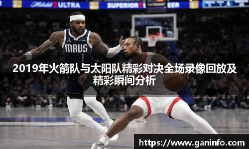 2019年火箭队与太阳队精彩对决全场录像回放及精彩瞬间分析