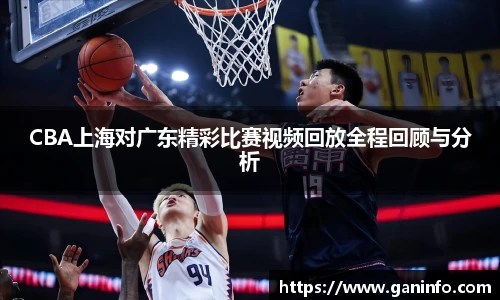CBA上海对广东精彩比赛视频回放全程回顾与分析