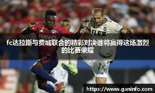 fc达拉斯与费城联合的精彩对决谁将赢得这场激烈的比赛荣耀