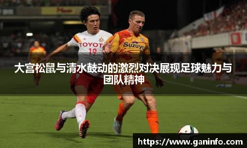 大宫松鼠与清水鼓动的激烈对决展现足球魅力与团队精神