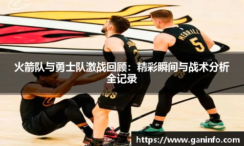 火箭队与勇士队激战回顾：精彩瞬间与战术分析全记录
