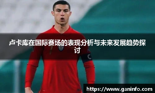 卢卡库在国际赛场的表现分析与未来发展趋势探讨